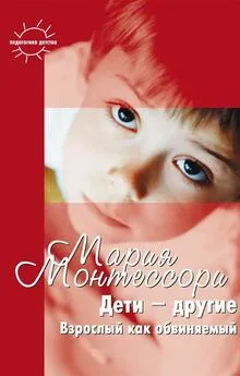 Мария Монтессори - Дети – другие. Взрослый как обвиняемый. Часть первая