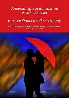 Александр Компаньонов - Как влюбить в себя мужчину. Способы улучшить женские феромоны. Группа вторая. Возраст 41-55 лет