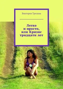 Виктория Трелина - Легко и просто, или Кризис тридцати лет