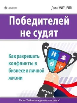 Джон Митчелл - Победителей не судят. Как разрешать конфликты в бизнесе и личной жизни