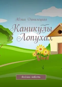 Юлия Данилецкая - Каникулы в Лопухах