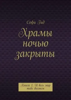 Софи Гид - Храмы ночью закрыты. Книга 1. И весь мир тебе должен