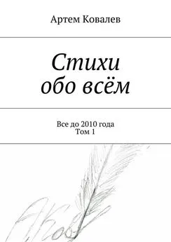 Артем Ковалев - Стихи обо всём. Все до 2010 года. Том 1