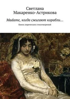 Светлана Макаренко-Астрикова - Madame, когда сжигают корабли…