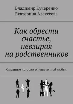 Владимир Кучеренко - Как обрести счастье, невзирая на родственников