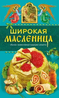 Таисия Левкина - Широкая Масленица. Обычаи, православные традиции, рецепты