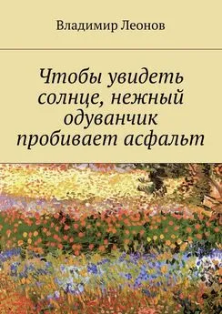 Владимир Леонов - Чтобы увидеть солнце, нежный одуванчик пробивает асфальт