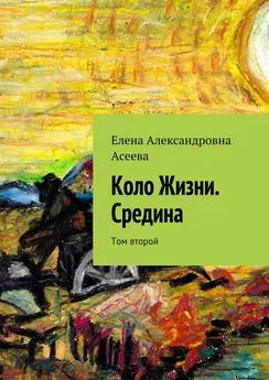 Елена Асеева - Коло Жизни. Средина. Том второй