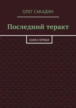 Олег Сакадин - Последний теракт. Книга первая