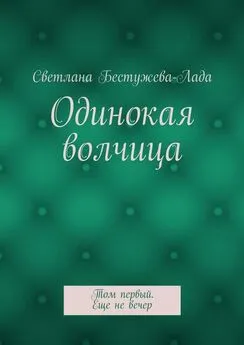 Светлана Бестужева-Лада - Одинокая волчица. Том первый. Еще не вечер