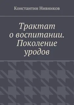 Константин Нивников - Трактат о воспитании. Поколение уродов
