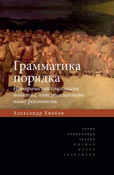 Александр Бикбов - Грамматика порядка. Историческая социология понятий, которые меняют нашу реальность