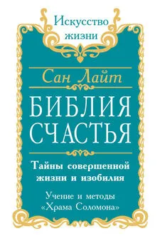 Сан Лайт - Библия счастья. Тайны совершенной жизни и изобилия. Учение и методы «Храма Соломона»