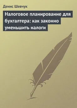 Денис Шевчук - Налоговое планирование для бухгалтера: как законно уменьшить налоги