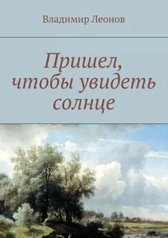 Владимир Леонов - Пришел, чтобы увидеть солнце