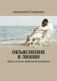 Анатолий Глущенко - Объяснение в любви