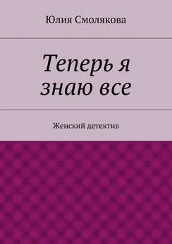 Юлия Смолякова - Теперь я знаю все