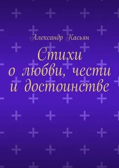 Александр Касьян - Стихи о любви, чести и достоинстве