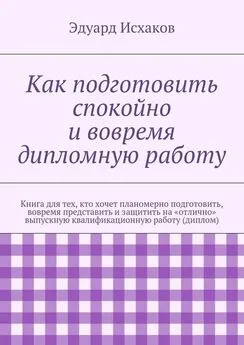 Эдуард Исхаков - Как подготовить спокойно и вовремя дипломную работу