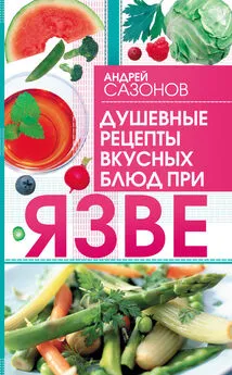 Андрей Сазонов - Душевные рецепты вкусных блюд при язве