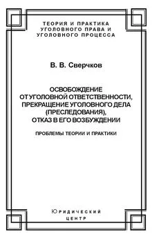 Владимир Сверчков - Освобождение от уголовной ответственности, прекращение уголовного дела (преследования), отказ в его возбуждении. Проблемы теории и практики