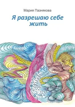 Мария Пазнякова - Я разрешаю себе жить