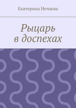 Екатерина Нечаева - Рыцарь в доспехах