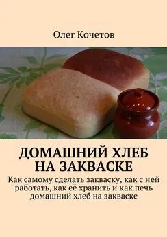 Олег Кочетов - Домашний хлеб на закваске