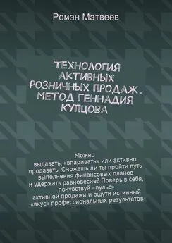 Роман Матвеев - Технология активных розничных продаж. Метод Геннадия Купцова