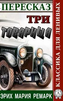 Наталия Александровская - Пересказ романа Эриха Марии Ремарка «Три товарища»