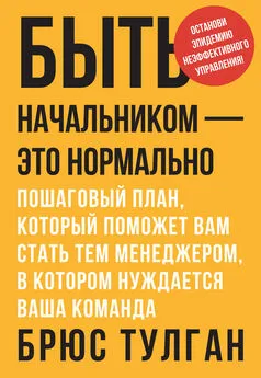 Брюс Тулган - Быть начальником – это нормально. Пошаговый план, который поможет вам стать тем менеджером, в котором нуждается ваша команда