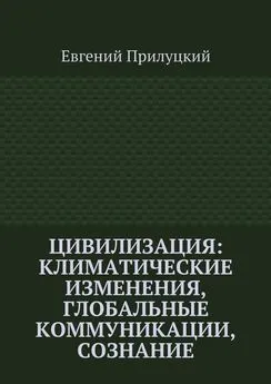 Евгений Прилуцкий - Цивилизация: климатические изменения, глобальные коммуникации, сознание