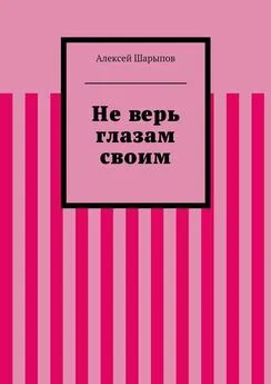 Алексей Шарыпов - Не верь глазам своим