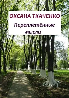 Оксана Ткаченко - Переплетённые мысли