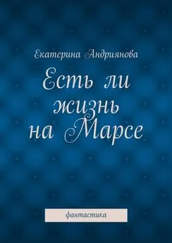 Екатерина Андриянова - Есть ли жизнь на Марсе