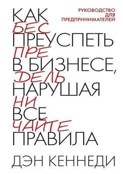 Дэн Кеннеди - Как преуспеть в бизнесе, нарушая все правила