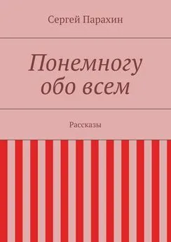 Сергей Парахин - Понемногу обо всем