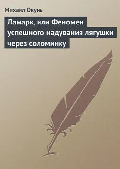 Михаил Окунь - Ламарк, или Феномен успешного надувания лягушки через соломинку