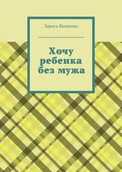 Лариса Яковенко - Хочу ребенка без мужа