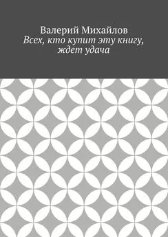 Валерий Михайлов - Всех, кто купит эту книгу, ждет удача