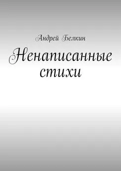 Андрей Белкин - Ненаписанные стихи