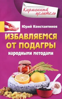 Юрий Константинов - Избавляемся от подагры народными методами