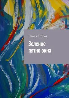 Павел Егоров - Зеленое пятно окна