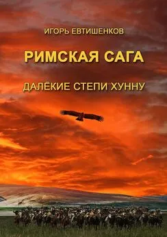 Игорь Евтишенков - Римская сага. Том IV. Далёкие степи хунну