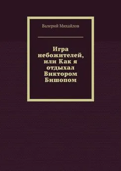 Валерий Михайлов - Игра небожителей, или Как я отдыхал Виктором Бишопом