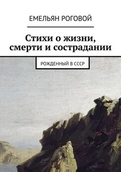 Емельян Роговой - Стихи о жизни, смерти и сострадании