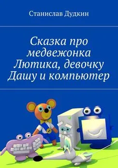 Станислав Дудкин - Сказка про медвежонка Лютика, девочку Дашу и компьютер