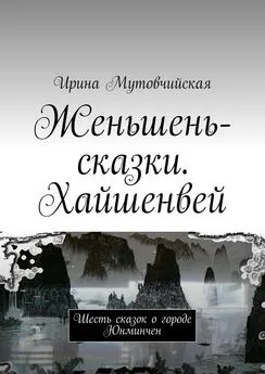 Ирина Мутовчийская - Женьшень-сказки. Хайшенвей