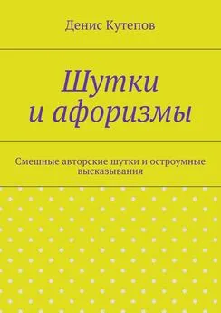 Денис Кутепов - Шутки и афоризмы