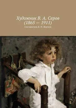 Валерий Жиглов - Художник В. А. Серов (1865 – 1911)